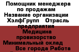 Помощник менеджера по продажам › Название организации ­ ХэлфГрупп › Отрасль предприятия ­ Медицина, провизорство › Минимальный оклад ­ 20 000 - Все города Работа » Вакансии   . Адыгея респ.,Адыгейск г.